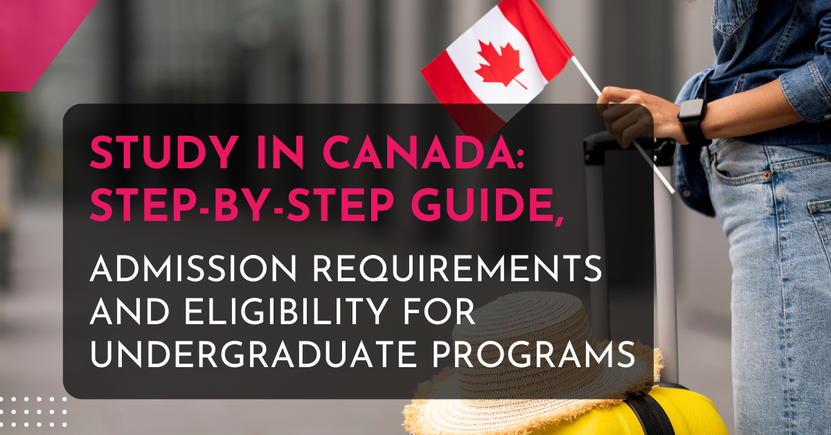 Study in Canada: Step-by-Step Guide, Admission Requirements and Eligibility for Undergraduate Programs